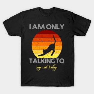 I am only talking to my cat today T-Shirt